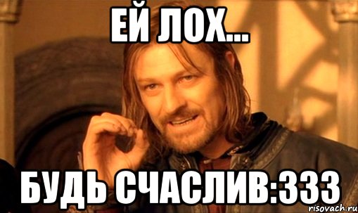 ей лох... будь счаслив:333, Мем Нельзя просто так взять и (Боромир мем)