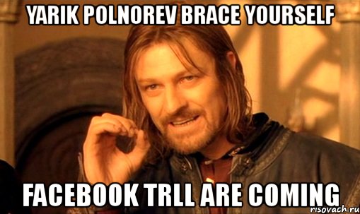 yarik polnorev brace yourself facebook trll are coming, Мем Нельзя просто так взять и (Боромир мем)