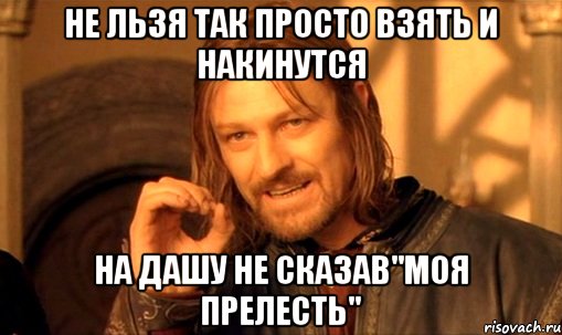 не льзя так просто взять и накинутся на дашу не сказав"моя прелесть", Мем Нельзя просто так взять и (Боромир мем)