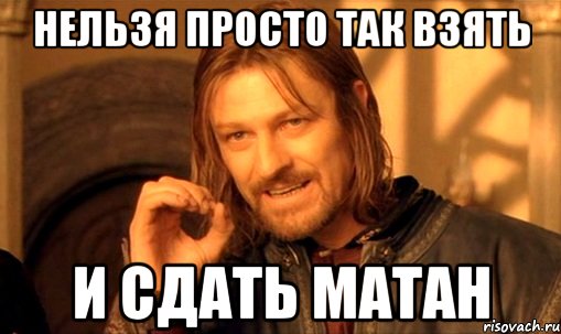 нельзя просто так взять и сдать матан, Мем Нельзя просто так взять и (Боромир мем)