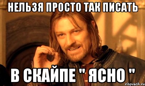 нельзя просто так писать в скайпе " ясно ", Мем Нельзя просто так взять и (Боромир мем)