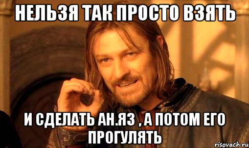 нельзя так просто взять и сделать ан.яз , а потом его прогулять, Мем Нельзя просто так взять и (Боромир мем)