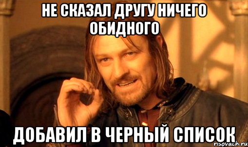 не сказал другу ничего обидного добавил в черный список, Мем Нельзя просто так взять и (Боромир мем)