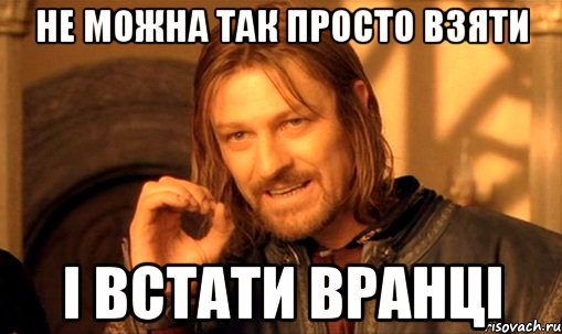 не можна так просто взяти і встати вранці, Мем Нельзя просто так взять и (Боромир мем)