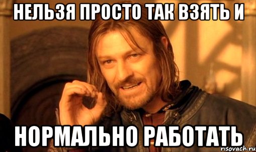 нельзя просто так взять и нормально работать, Мем Нельзя просто так взять и (Боромир мем)