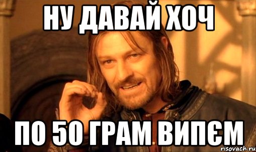 ну давай хоч по 50 грам випєм, Мем Нельзя просто так взять и (Боромир мем)