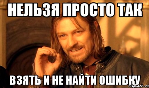 нельзя просто так взять и не найти ошибку, Мем Нельзя просто так взять и (Боромир мем)