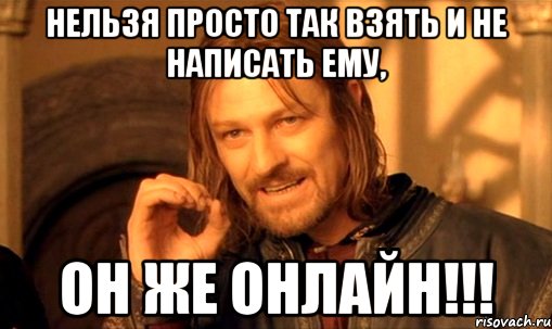 нельзя просто так взять и не написать ему, он же онлайн!!!, Мем Нельзя просто так взять и (Боромир мем)