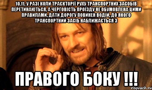 10.11. у разі коли траєкторії руху транспортних засобів перетинаються, а черговість проїзду не обумовлена цими правилами, дати дорогу повинен водій, до якого транспортний засіб наближається з правого боку !!!, Мем Нельзя просто так взять и (Боромир мем)