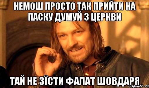 немош просто так прийти на паску думуй з церкви тай не зїсти фалат шовдаря, Мем Нельзя просто так взять и (Боромир мем)