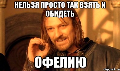 нельзя просто так взять и обидеть офелию, Мем Нельзя просто так взять и (Боромир мем)