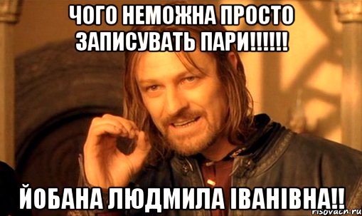 чого неможна просто записувать пари!!! йобана людмила іванівна!!, Мем Нельзя просто так взять и (Боромир мем)