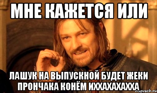 мне кажется или лашук на выпускной будет жеки прончака конём иххахахахха, Мем Нельзя просто так взять и (Боромир мем)