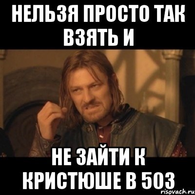 нельзя просто так взять и не зайти к кристюше в 503, Мем Нельзя просто взять