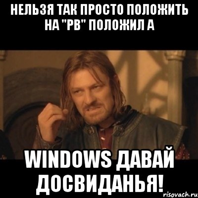 нельзя так просто положить на "pb" положил а windows давай досвиданья!, Мем Нельзя просто взять