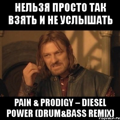 нельзя просто так взять и не услышать pain & prodigy – diesel power (drum&bass remix), Мем Нельзя просто взять