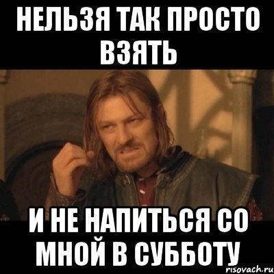 нельзя так просто взять и не напиться со мной в субботу, Мем Нельзя просто взять