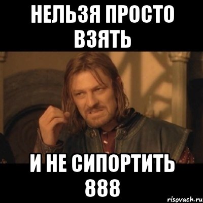 нельзя просто взять и не сипортить 888, Мем Нельзя просто взять