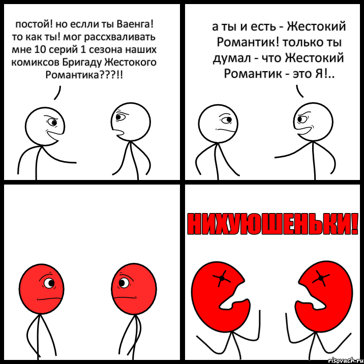 постой! но еслли ты Ваенга! то как ты! мог рассхваливать мне 10 серий 1 сезона наших комиксов Бригаду Жестокого Романтика???!! а ты и есть - Жестокий Романтик! только ты думал - что Жестокий Романтик - это Я!.., Комикс НИХУЮШЕНЬКИ