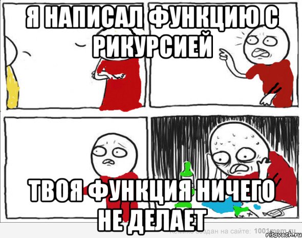 Я написал функцию с рикурсией Твоя функция ничего не делает, Комикс Но я же