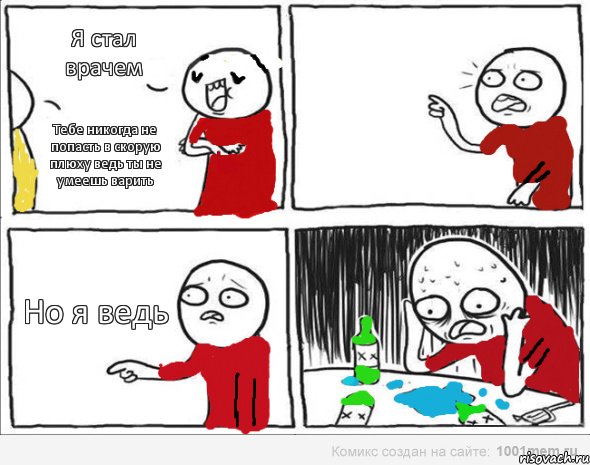 Я стал врачем Тебе никогда не попасть в скорую плюху ведь ты не умеешь варить Но я ведь