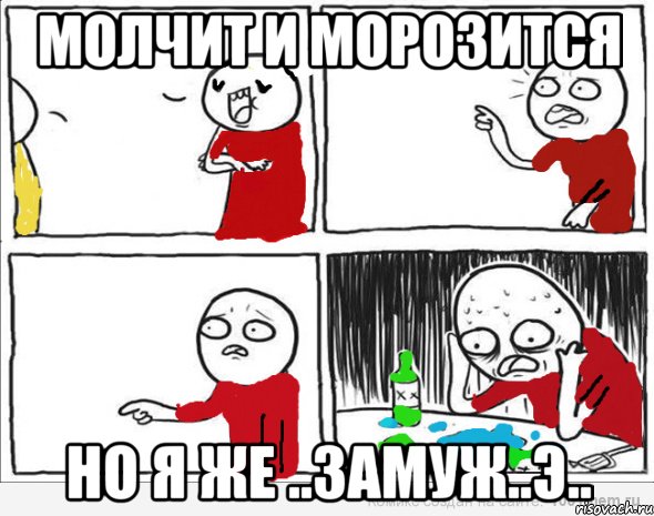 молчит и морозится но я же ..замуж..э..