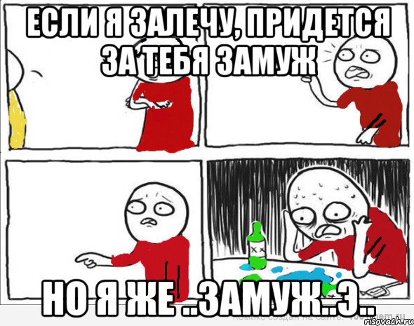 если я залечу, придется за тебя замуж но я же ..замуж..э..