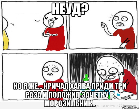 Неуд? Но я же... кричал хаява приди три раза и положил зачетку в морозильник..