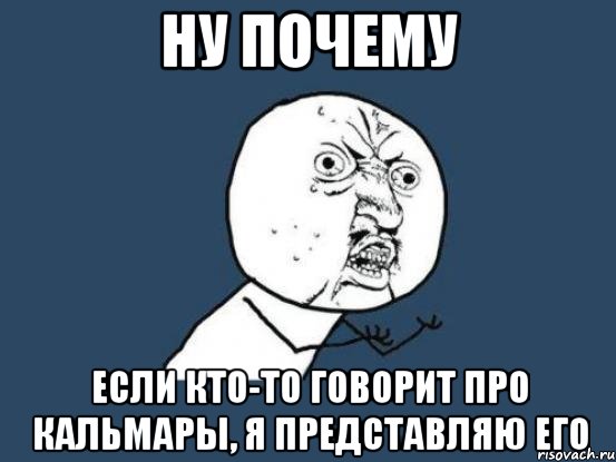 ну почему если кто-то говорит про кальмары, я представляю его, Мем Ну почему