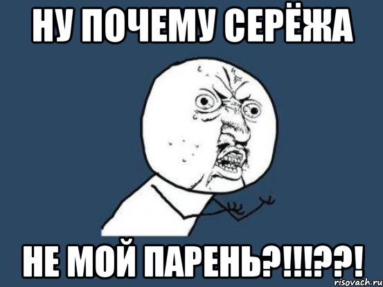 ну почему серёжа не мой парень?!!!??!, Мем Ну почему