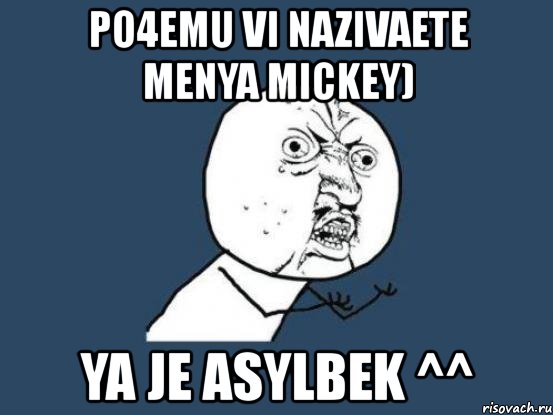 po4emu vi nazivaete menya mickey) ya je asylbek ^^, Мем Ну почему