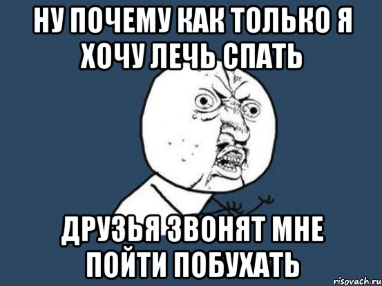 ну почему как только я хочу лечь спать друзья звонят мне пойти побухать, Мем Ну почему