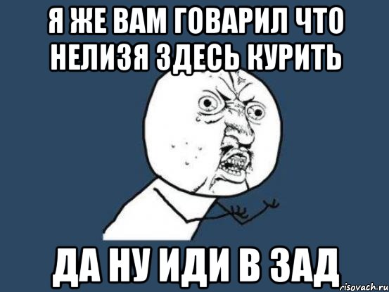 я же вам говарил что нелизя здесь курить да ну иди в зад, Мем Ну почему