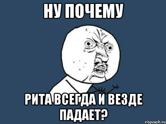 ну почему рита всегда и везде падает?, Мем Ну почему