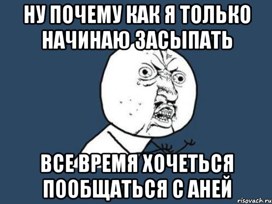 ну почему как я только начинаю засыпать все время хочеться пообщаться с аней, Мем Ну почему