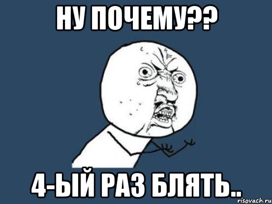 ну почему?? 4-ый раз блять.., Мем Ну почему