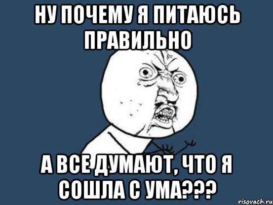 ну почему я питаюсь правильно а все думают, что я сошла с ума???, Мем Ну почему