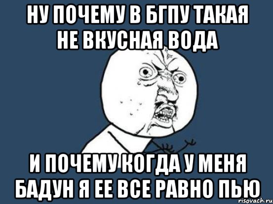 ну почему в бгпу такая не вкусная вода и почему когда у меня бадун я ее все равно пью, Мем Ну почему