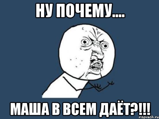 ну почему.... маша в всем даёт?!!!, Мем Ну почему