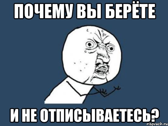 почему вы берёте и не отписываетесь?, Мем Ну почему