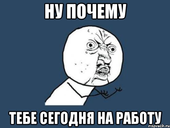 ну почему тебе сегодня на работу, Мем Ну почему