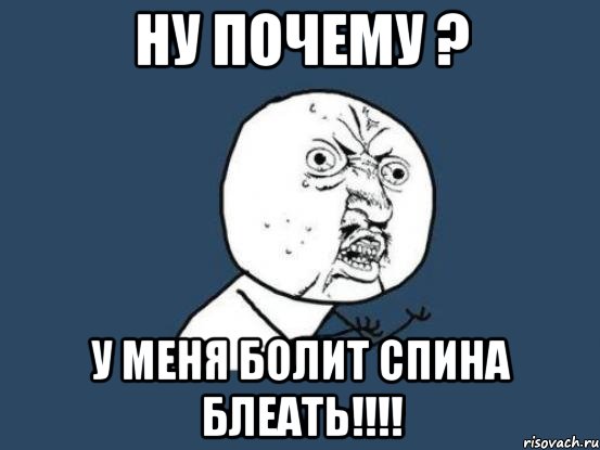 ну почему ? у меня болит спина блеать!!!, Мем Ну почему