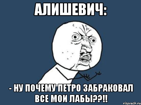 алишевич: - ну почему петро забраковал все мои лабы??!!, Мем Ну почему