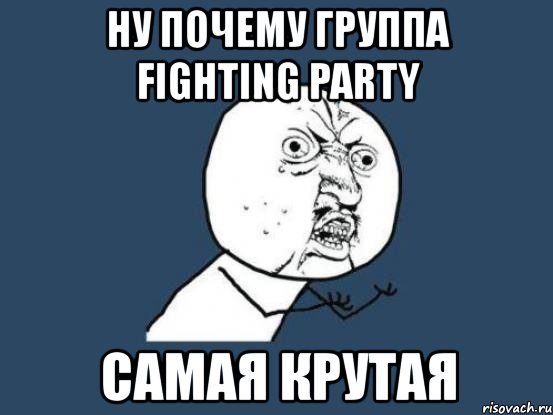 ну почему группа fighting party самая крутая, Мем Ну почему