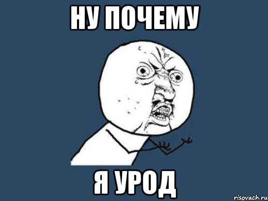 ну почему я урод, Мем Ну почему