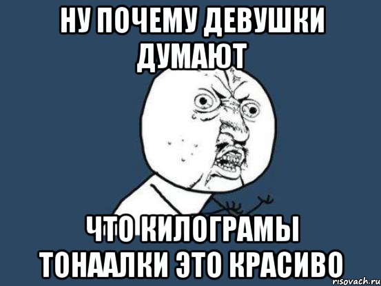 ну почему девушки думают что килограмы тонаалки это красиво, Мем Ну почему