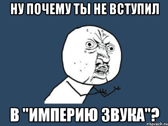 ну почему ты не вступил в "империю звука"?, Мем Ну почему