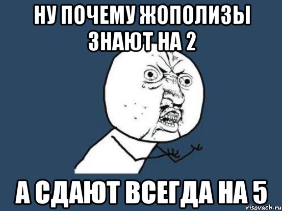 ну почему жополизы знают на 2 а сдают всегда на 5, Мем Ну почему