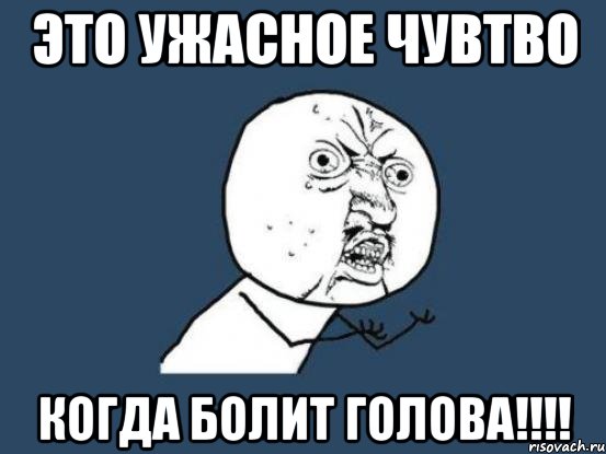 это ужасное чувтво когда болит голова!!!, Мем Ну почему