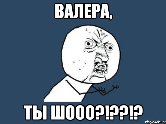 валера, ты шооо?!??!?, Мем Ну почему